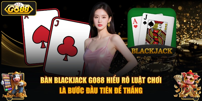 Bàn Blackjack GO88 hiểu rõ luật chơi là bước đầu tiên để thắng.