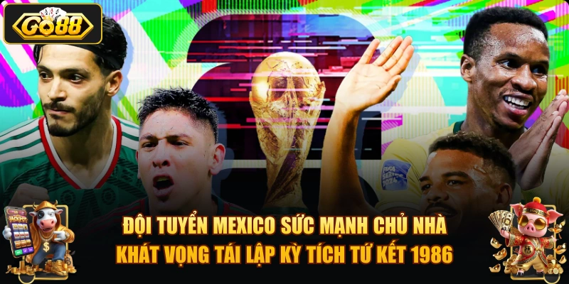 Mexico vs Nam Phi – Trận khai mạc World Cup 2026 tại GO88 Đội tuyển Mexico sức mạnh chủ nhà khát vọng tái lập kỳ tích tứ kết 1986.