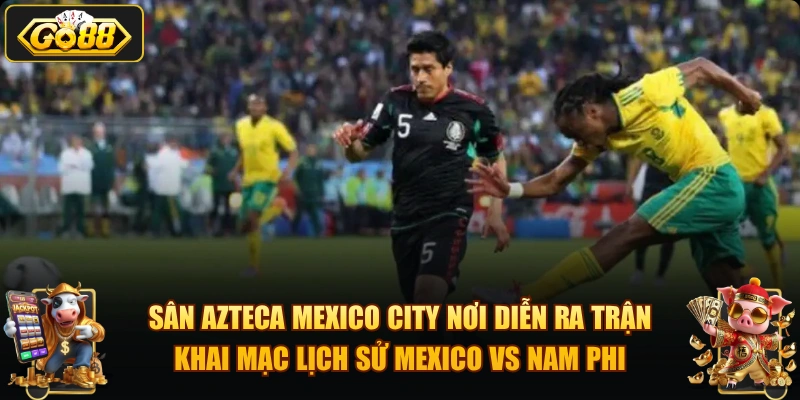 Mexico vs Nam Phi – Trận khai mạc World Cup 2026 tại GO88 Sân Azteca Mexico City nơi diễn ra trận khai mạc lịch sử Mexico vs Nam Phi.