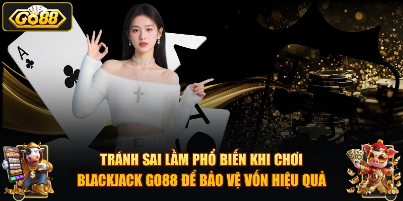 Tránh sai lầm phổ biến khi chơi Blackjack GO88 để bảo vệ vốn hiệu quả.